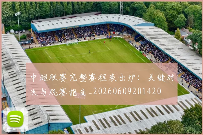 中超联赛完整赛程表出炉:关键对决与观赛指南_20260609201420