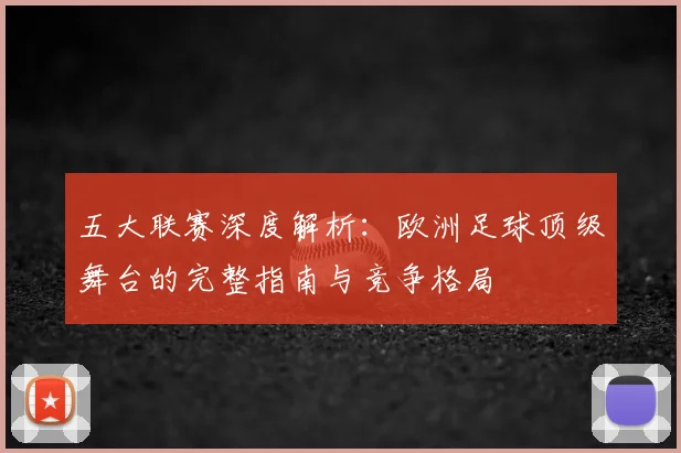 五大联赛深度解析：欧洲足球顶级舞台的完整指南与竞争格局