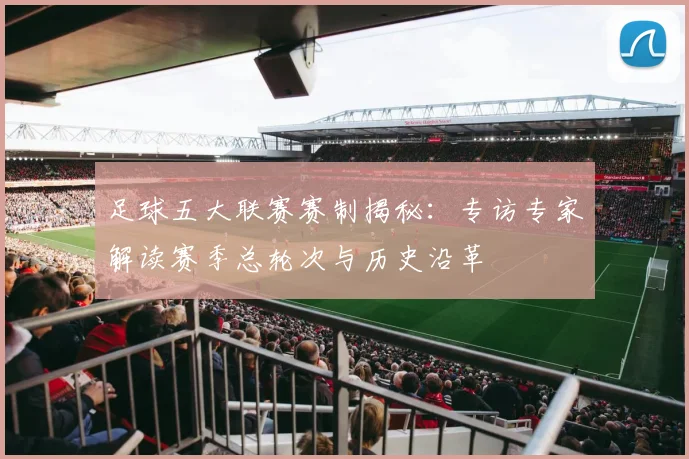 足球五大联赛赛制揭秘：专访专家解读赛季总轮次与历史沿革