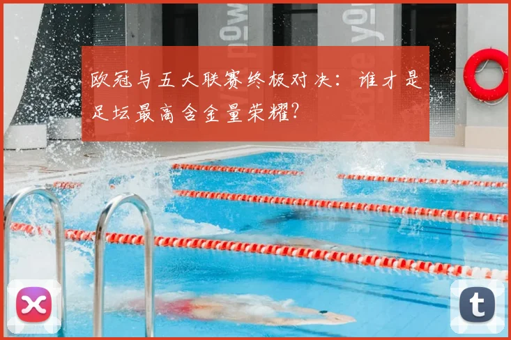 欧冠与五大联赛终极对决:谁才是足坛最高含金量荣耀?