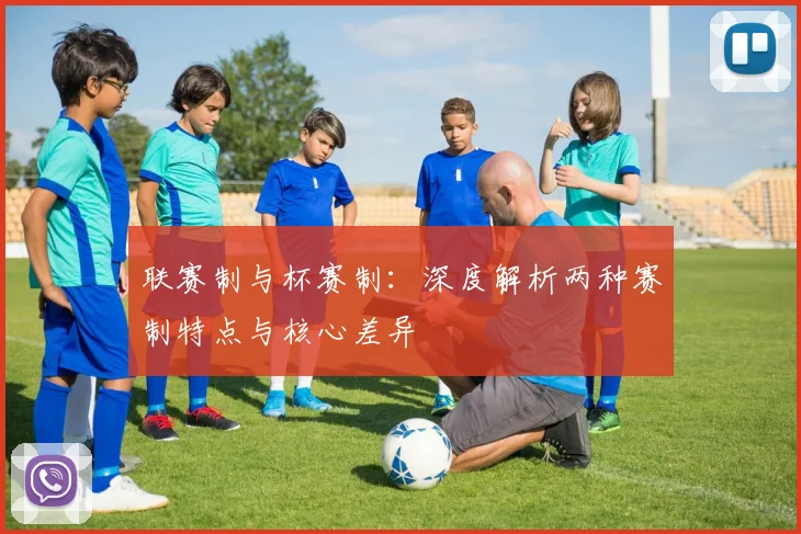 联赛制与杯赛制：深度解析两种赛制特点与核心差异