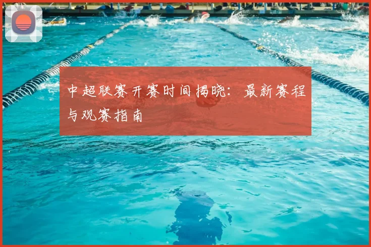 中超联赛开赛时间揭晓:最新赛程与观赛指南