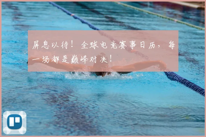屏息以待!全球电竞赛事日历,每一场都是巅峰对决!