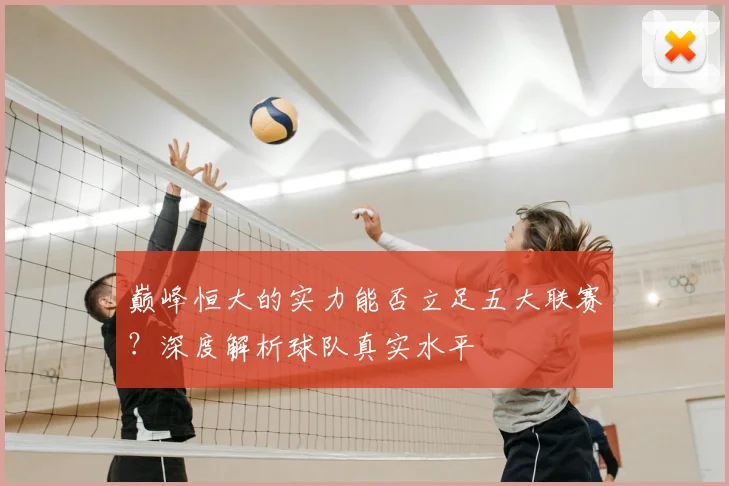 巅峰恒大的实力能否立足五大联赛？深度解析球队真实水平