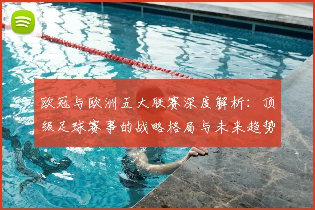 欧冠与欧洲五大联赛深度解析：顶级足球赛事的战略格局与未来趋势